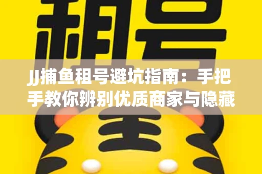 JJ捕鱼租号避坑指南：手把手教你辨别优质商家与隐藏风险