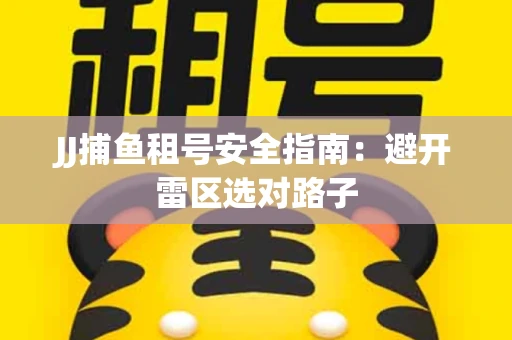 JJ捕鱼租号安全指南：避开雷区选对路子