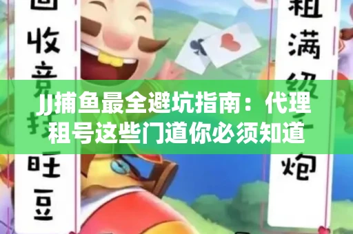 JJ捕鱼最全避坑指南：代理租号这些门道你必须知道