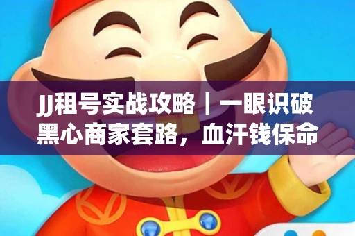 JJ租号实战攻略｜一眼识破黑心商家套路，血汗钱保命法则