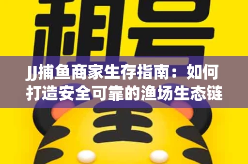 JJ捕鱼商家生存指南：如何打造安全可靠的渔场生态链