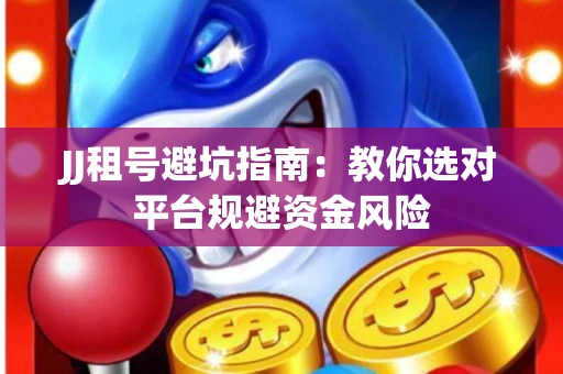 JJ租号避坑指南：教你选对平台规避资金风险
