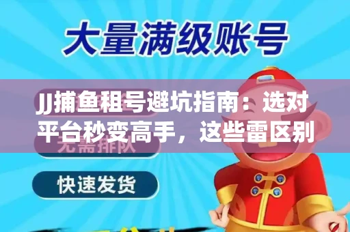 JJ捕鱼租号避坑指南：选对平台秒变高手，这些雷区别踩