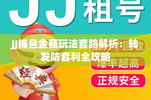 JJ捕鱼金商玩法套路解析：转发防套利全攻略