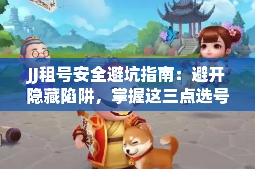 JJ租号安全避坑指南：避开隐藏陷阱，掌握这三点选号秘诀