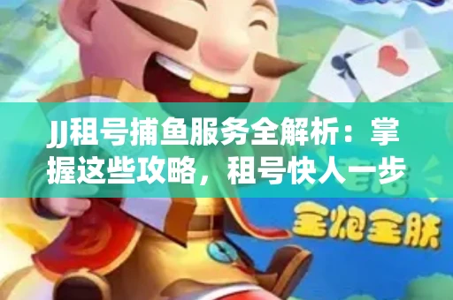 JJ租号捕鱼服务全解析：掌握这些攻略，租号快人一步！