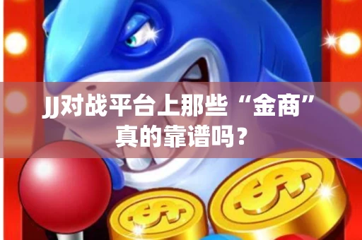 JJ对战平台上那些“金商”真的靠谱吗？
